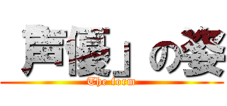 「声優」の姿 (The form)