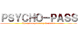 ＰＳＹＣＨＯ－ＰＡＳＳ (The system governing the justice)