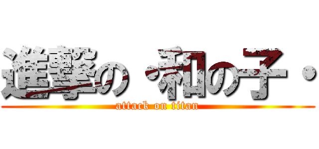 進撃の・和の子・ (attack on titan)