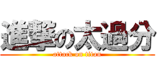 進撃の太過分 (attack on titan)