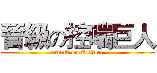 晉級の控喘巨人 (attack on Asthma)