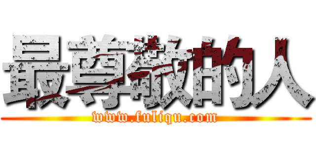 最尊敬的人 (www.fuliqu.com)