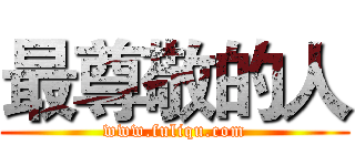 最尊敬的人 (www.fuliqu.com)