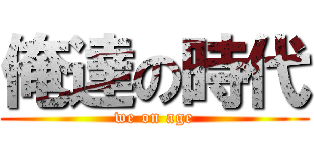 俺達の時代 (we on age)