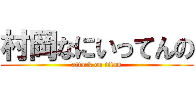 村岡なにいってんの (attack on titan)