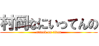 村岡なにいってんの (attack on titan)