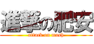 進撃の肥安 (attack on mash)