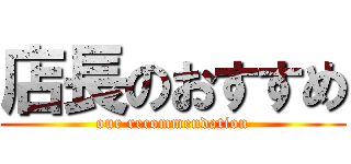 店長のおすすめ (our recommendation)