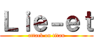 Ｌｉｅ－ｅｔ (attack on titan)