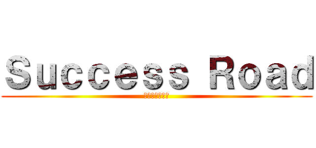 Ｓｕｃｃｅｓｓ Ｒｏａｄ (有終の美を飾る)