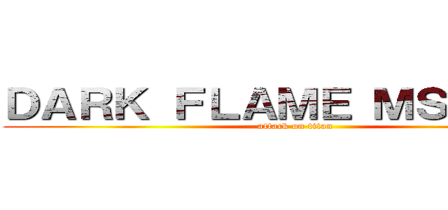 ＤＡＲＫ ＦＬＡＭＥ ＭＳＡＴＥＲ (attack on titan)