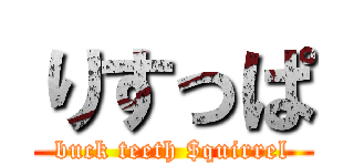 りすっぱ (buck teeth $quirrel)