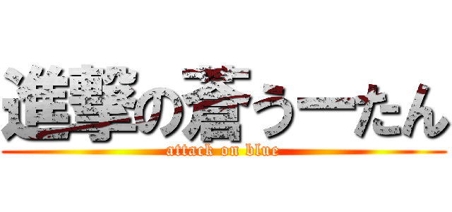 進撃の蒼うーたん (attack on blue)