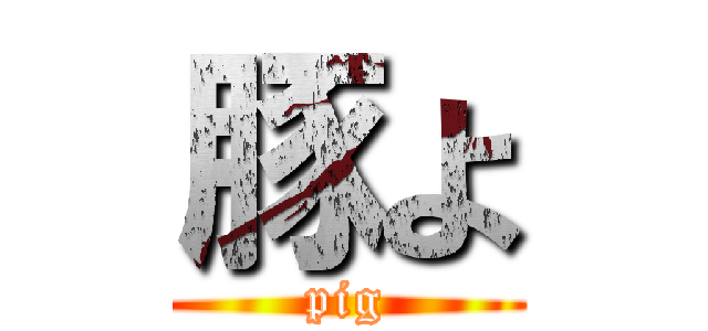 豚よ (pig)