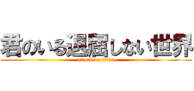 君のいる退屈しない世界 (attack on titan)
