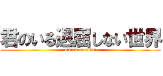 君のいる退屈しない世界 (attack on titan)