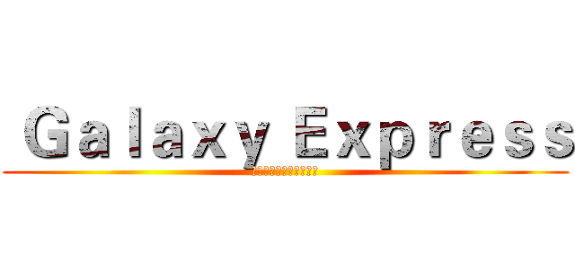  Ｇａｌａｘｙ Ｅｘｐｒｅｓｓ (すべてが可能になります)
