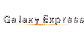  Ｇａｌａｘｙ Ｅｘｐｒｅｓｓ (すべてが可能になります)