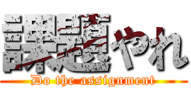 課題やれ (Do the assignment)