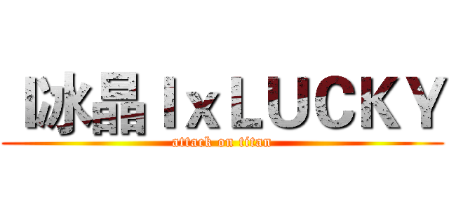 ｌ冰晶ｌｘＬＵＣＫＹ (attack on titan)