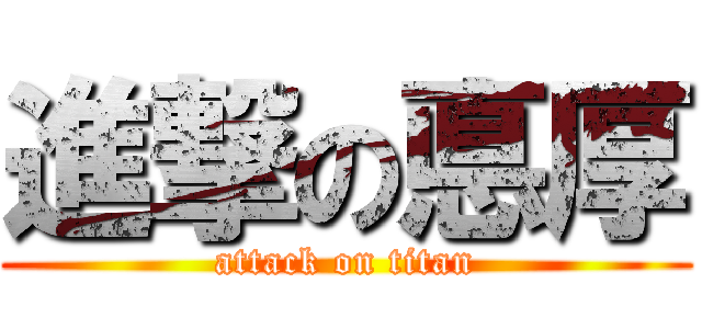 進撃の悳厚 (attack on titan)