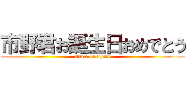 市野君お誕生日おめでとう (attack on ichino)