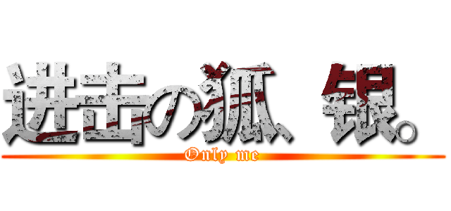 进击の狐、银。 (Only me)