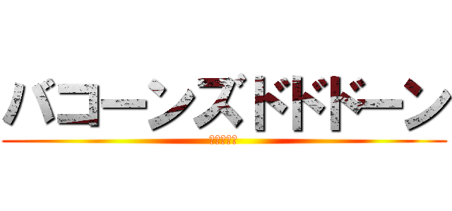 バコーンズドドドーン (?????)