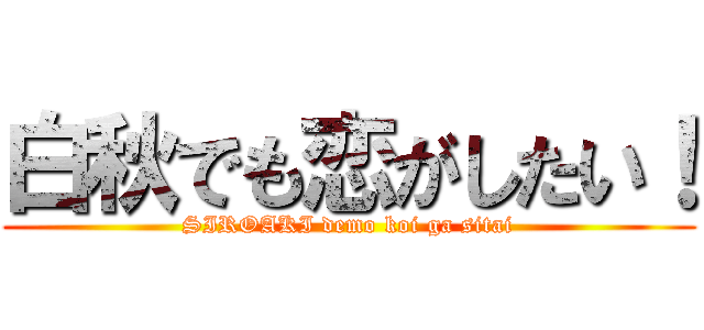白秋でも恋がしたい！ (SIROAKI demo koi ga sitai)