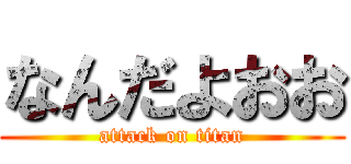 なんだよおお (attack on titan)