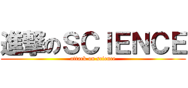 進撃のＳＣＩＥＮＣＥ (attack on science)