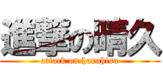 進撃の晴久 (attack on haruhisa)