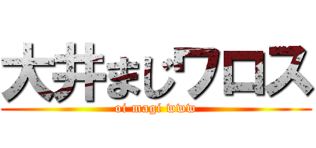 大井まじワロス (oi magi www)