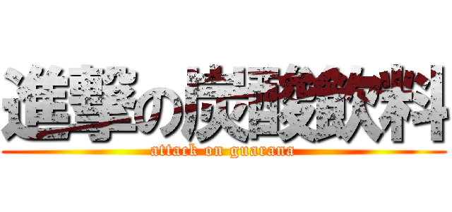 進撃の炭酸飲料 (attack on guarana)