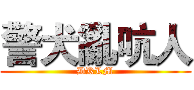 警犬亂吭人 (DKLM)