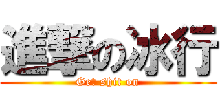 進撃の冰行 (Get shit on)