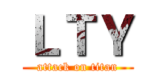 ＬＴＹ (attack on titan)