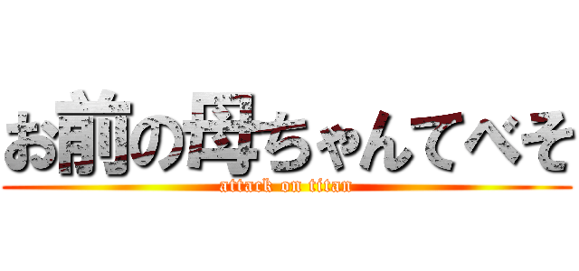 お前の母ちゃんてべそ (attack on titan)