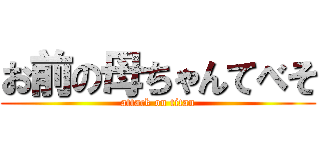 お前の母ちゃんてべそ (attack on titan)