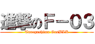 進撃のＦ－０３ (Tanegashima GasBLK)