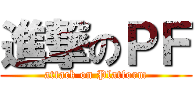 進撃のＰＦ (attack on Platform)