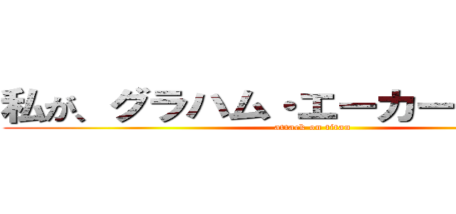 私が、グラハム・エーカーであると！！ (attack on titan)