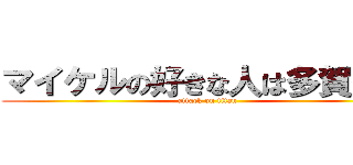 マイケルの好きな人は多賀谷ｗ (attack on titan)