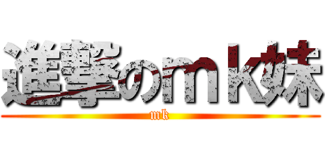 進撃のｍｋ妹 (mk)