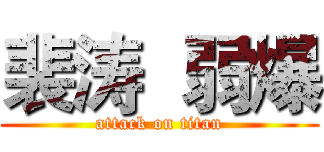 裴涛  弱爆 (attack on titan)