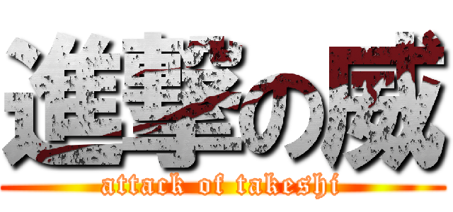 進撃の威 (attack of takeshi)