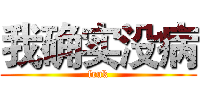 我确实没病 (fcuk)