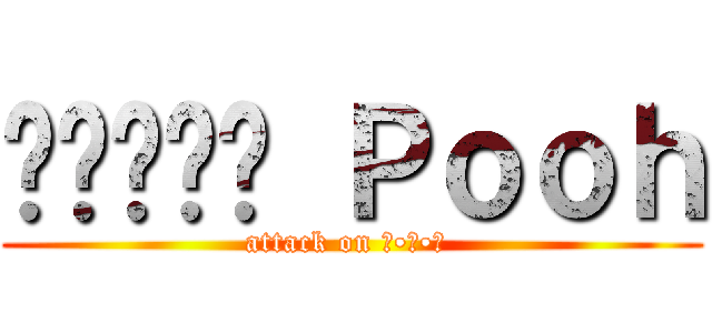 ʕ•ᴥ•ʔ Ｐｏｏｈ (attack on ʕ•ᴥ•ʔ )