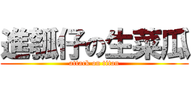 進瓠仔の生菜瓜 (attack on titan)
