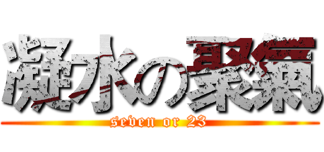 凝水の聚氣 (seven or 23)